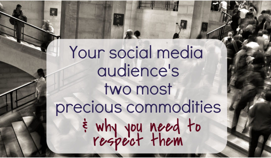 Your social media audience’s two most precious commodities and why you need to respect them