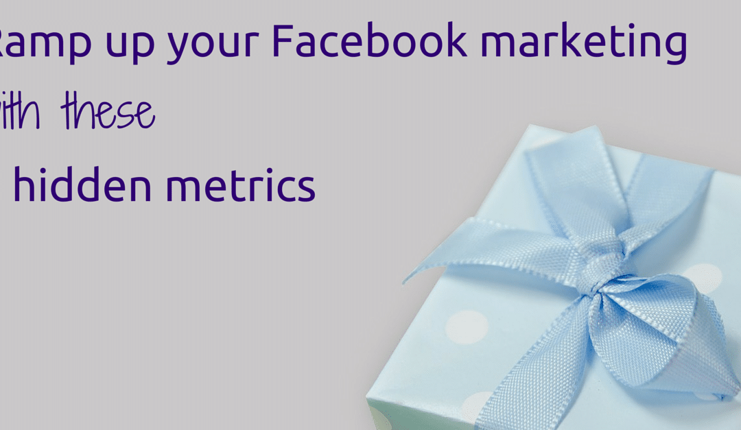 How to ramp up your Facebook marketing with 3 metrics hidden in Facebook Insights.