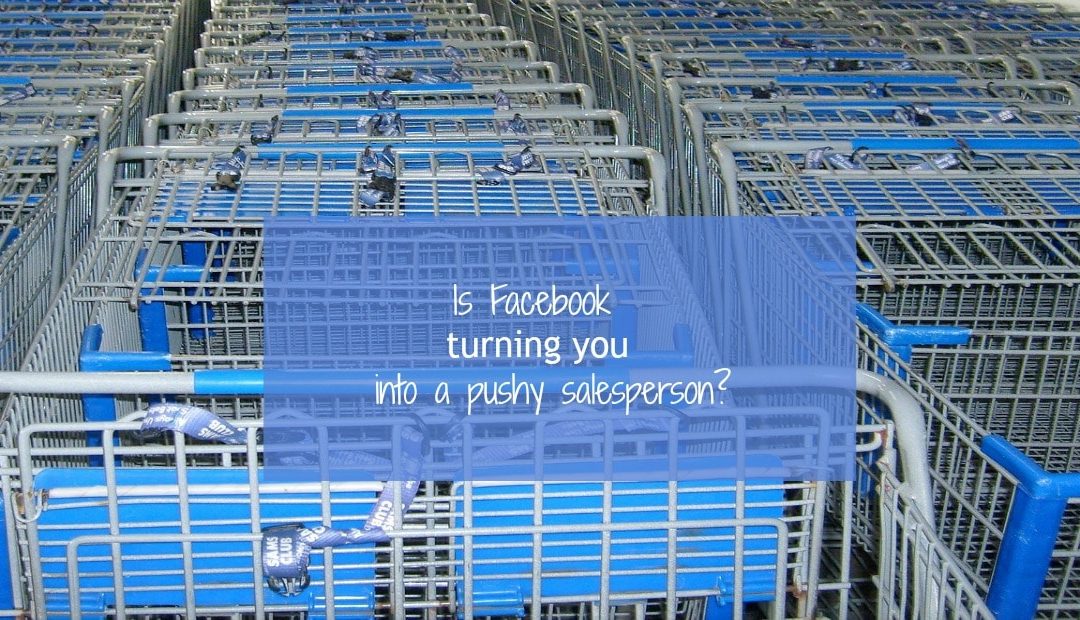 Are Facebook ads turning you into a pushy salesperson?